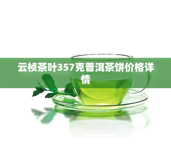 云桢茶叶357克普洱茶饼价格详情