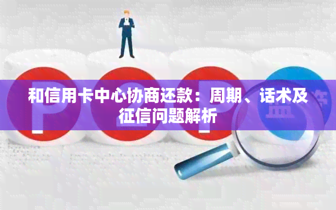 和信用卡中心协商还款：周期、话术及问题解析