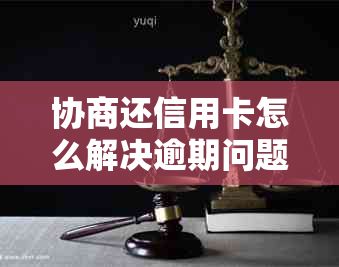 协商还信用卡怎么解决逾期问题及后续处理