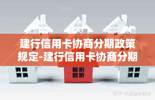 建行信用卡协商分期政策规定-建行信用卡协商分期政策规定最新