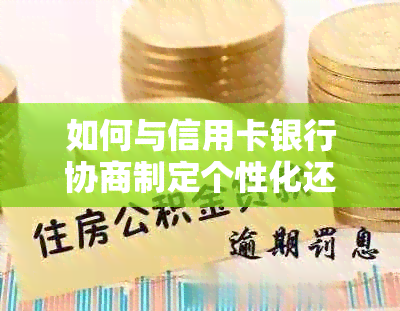 如何与信用卡银行协商制定个性化还款方案？