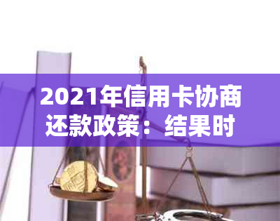 2021年信用卡协商还款政策：结果时长、是否会身停用解析-和信用卡协商还款后多久会有结果?