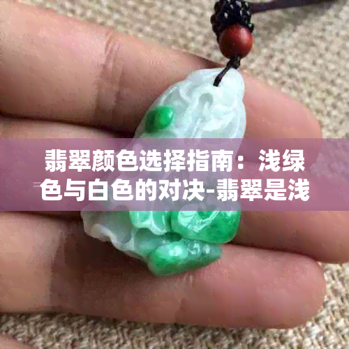 翡翠颜色选择指南：浅绿色与白色的对决-翡翠是浅绿色好还是白色好