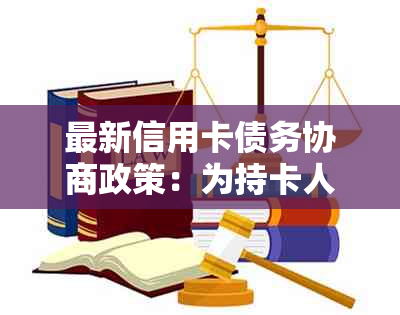 最新信用卡债务协商政策：为持卡人提供更多缓冲和解决方案