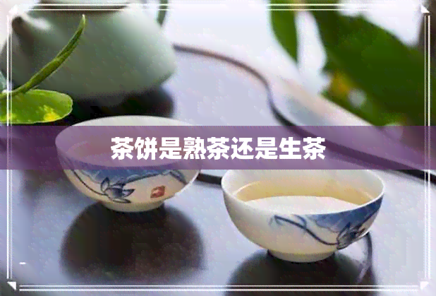 茶饼是熟茶还是生茶