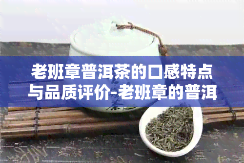 老班章普洱茶的口感特点与品质评价-老班章的普洱茶怎么样