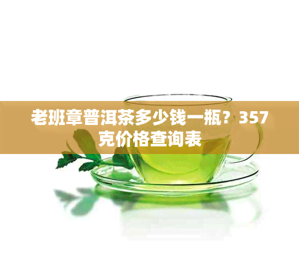 老班章普洱茶多少钱一瓶？357克价格查询表