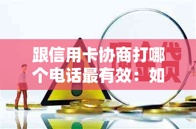 跟信用卡协商打哪个电话最有效：如何与信用卡中心协商还款与投诉-和信用卡中心协商