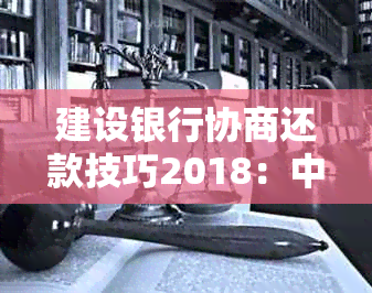 建设银行协商还款技巧2018：中国建设银行还款协商指南