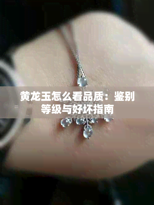 黄龙玉怎么看品质：鉴别等级与好坏指南