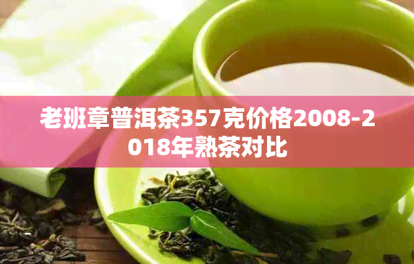 老班章普洱茶357克价格2008-2018年熟茶对比