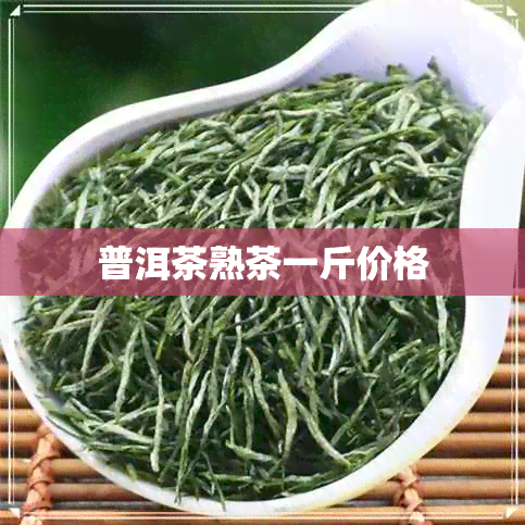 普洱茶熟茶一斤价格