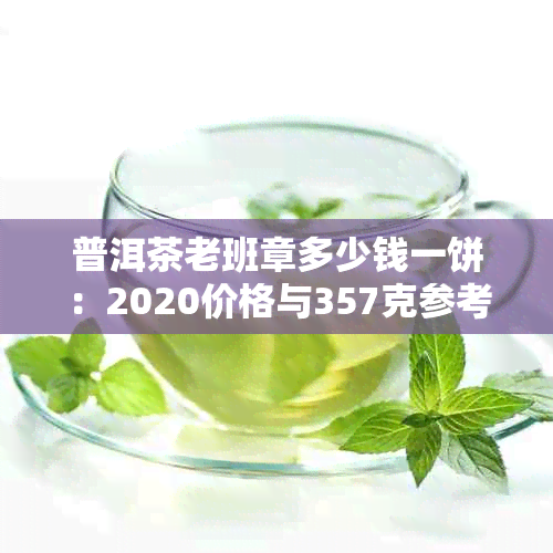 普洱茶老班章多少钱一饼：2020价格与357克参考报价