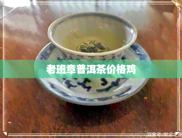 老班章普洱茶价格鸡