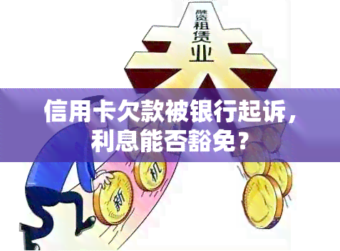 信用卡欠款被银行起诉，利息能否豁免？