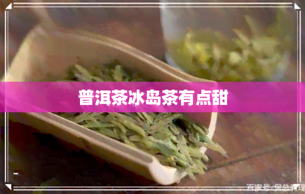 普洱茶冰岛茶有点甜