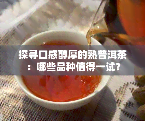 探寻口感醇厚的熟普洱茶：哪些品种值得一试？