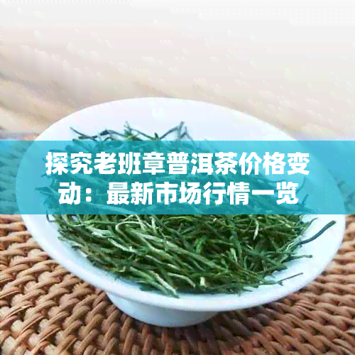 探究老班章普洱茶价格变动：最新市场行情一览