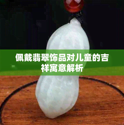 佩戴翡翠饰品对儿童的吉祥寓意解析