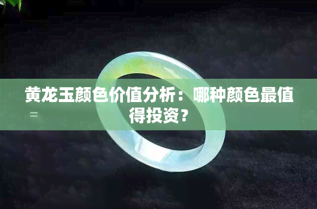 黄龙玉颜色价值分析：哪种颜色最值得投资？