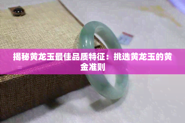 揭秘黄龙玉更佳品质特征：挑选黄龙玉的黄金准则