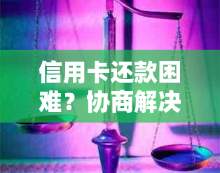 信用卡还款困难？协商解决帮你化解危机