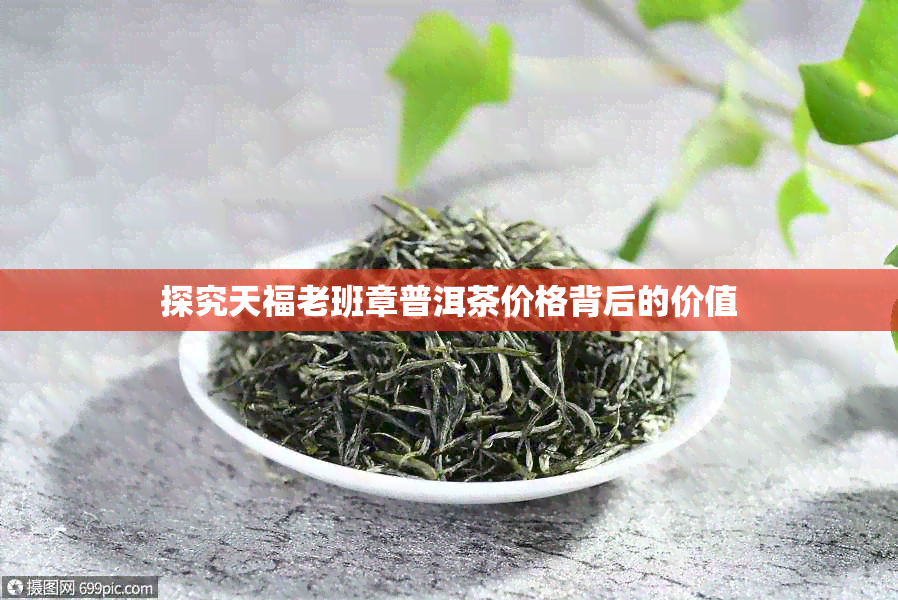 探究天福老班章普洱茶价格背后的价值