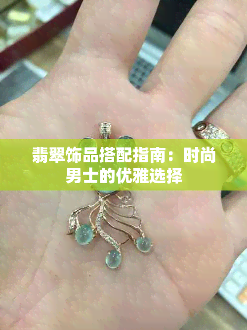 翡翠饰品搭配指南：时尚男士的优雅选择