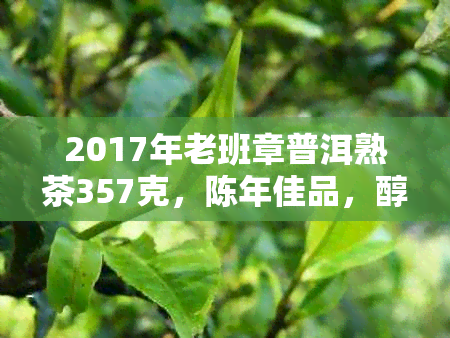 2017年老班章普洱熟茶357克，陈年佳品，醇厚回