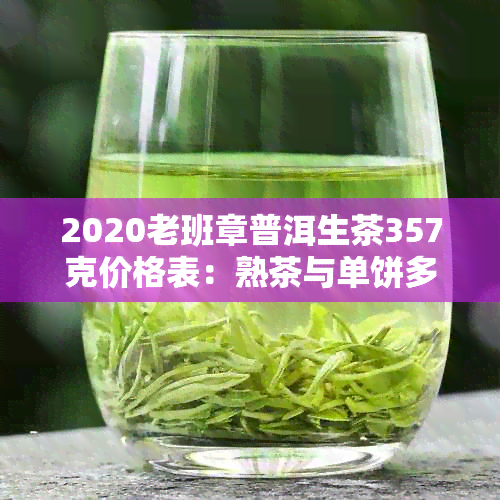 2020老班章普洱生茶357克价格表：熟茶与单饼多少钱？