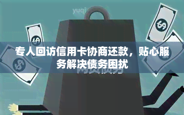 专人回访信用卡协商还款，贴心服务解决债务困扰