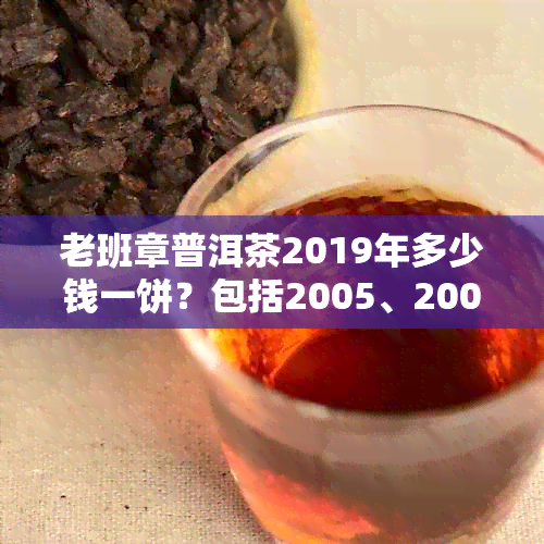 老班章普洱茶2019年多少钱一饼？包括2005、2006、2008、2009、2014年份价格