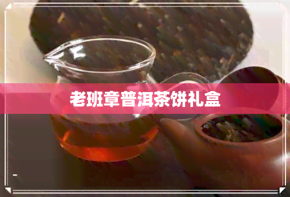 老班章普洱茶饼礼盒