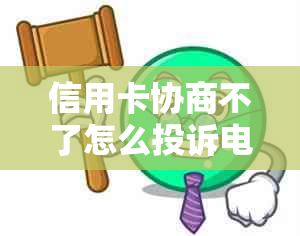 信用卡协商不了怎么投诉电话：信用卡协商与投诉指南