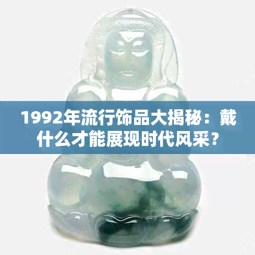 1992年流行饰品大揭秘：戴什么才能展现时代风采？