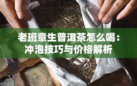 老班章生普洱茶怎么喝：冲泡技巧与价格解析