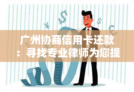 广州协商信用卡还款：寻找专业律师为您提供法律咨询和服务