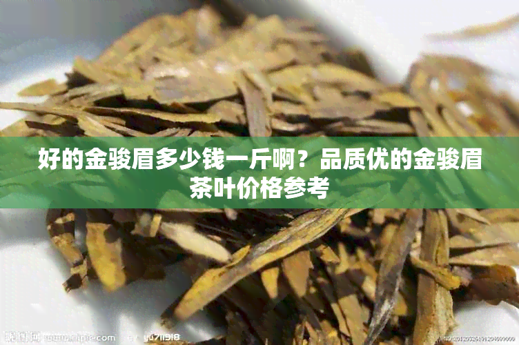 好的金骏眉多少钱一斤啊？品质优的金骏眉茶叶价格参考