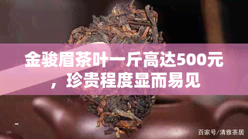 金骏眉茶叶一斤高达500元，珍贵程度显而易见