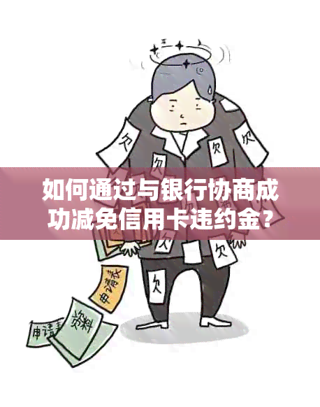 如何通过与银行协商成功减免信用卡违约金？