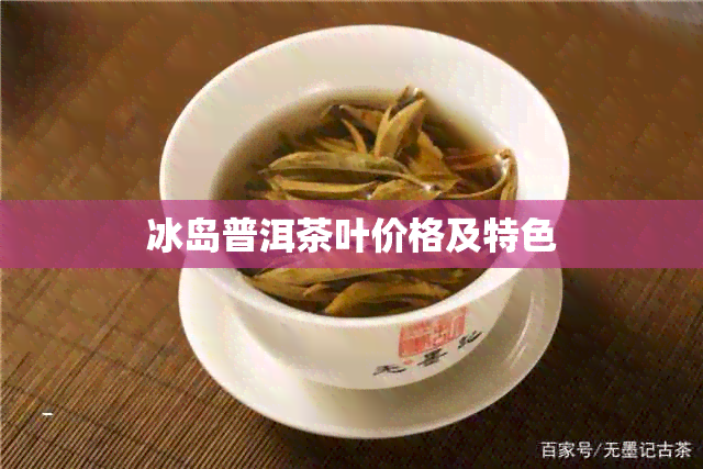 冰岛普洱茶叶价格及特色