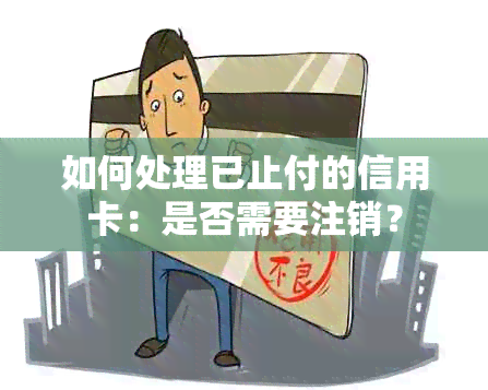 如何处理已止付的信用卡：是否需要注销？