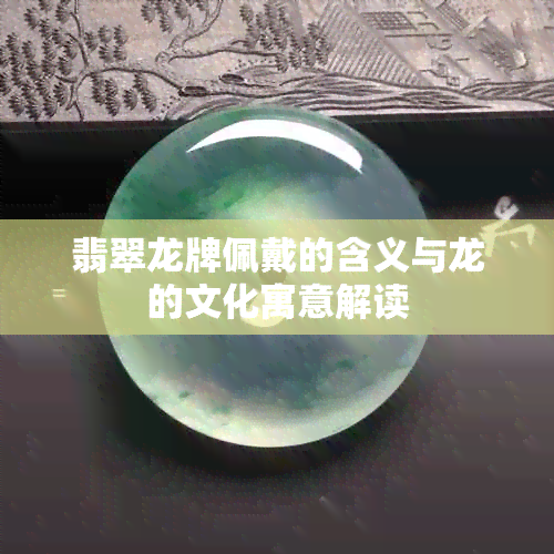 翡翠龙牌佩戴的含义与龙的文化寓意解读