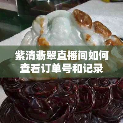 紫清翡翠直播间如何查看订单号和记录