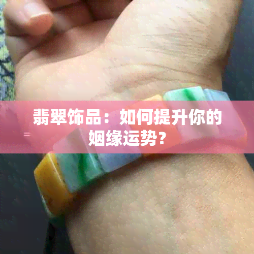 翡翠饰品：如何提升你的姻缘运势？