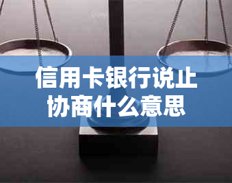 信用卡银行说止协商什么意思