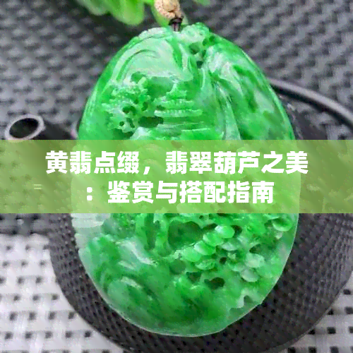 黄翡点缀，翡翠葫芦之美：鉴赏与搭配指南