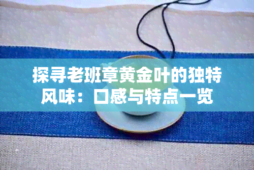 探寻老班章黄金叶的独特风味：口感与特点一览