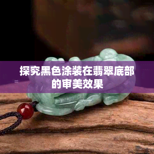 探究黑色涂装在翡翠底部的审美效果