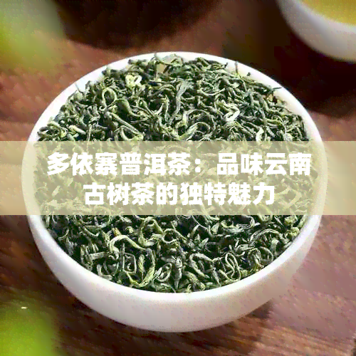 多依寨普洱茶：品味云南古树茶的独特魅力